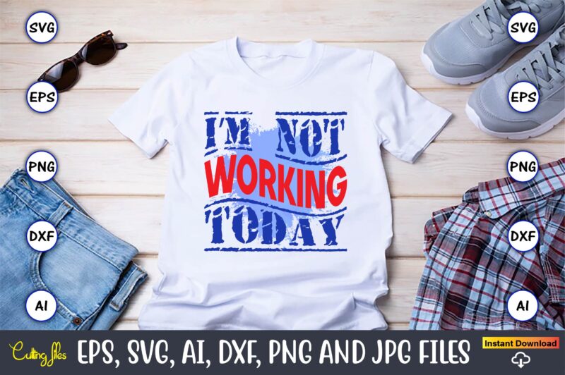 I’m Not Working Today,Happy Labor Day,Labor Day, Labor Day t-shirt, Labor Day design, Labor Day bundle, Labor Day t-shirt design, Happy Labor Day Svg, Dxf, Eps, Png, Jpg, Digital Graphic,
