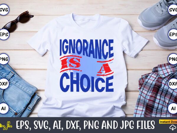 Ignorance is a choice,happy labor day,labor day, labor day t-shirt, labor day design, labor day bundle, labor day t-shirt design, happy labor day svg, dxf, eps, png, jpg, digital graphic,