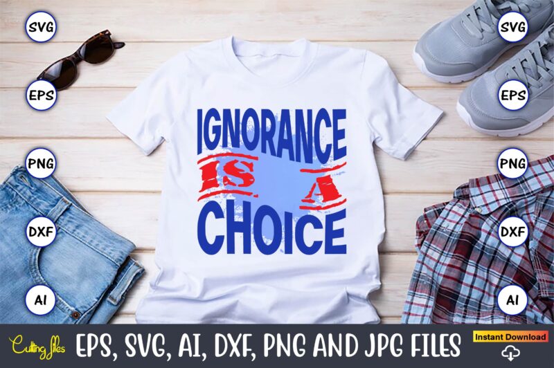 Ignorance Is A Choice,Happy Labor Day,Labor Day, Labor Day t-shirt, Labor Day design, Labor Day bundle, Labor Day t-shirt design, Happy Labor Day Svg, Dxf, Eps, Png, Jpg, Digital Graphic,