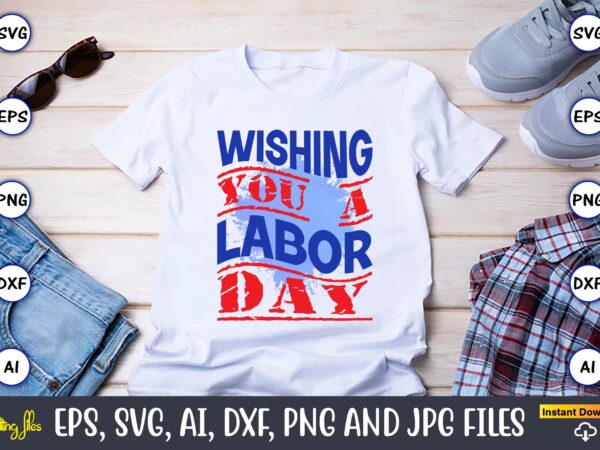 Wishing you a labor day,happy labor day,labor day, labor day t-shirt, labor day design, labor day bundle, labor day t-shirt design, happy labor day svg, dxf, eps, png, jpg, digital