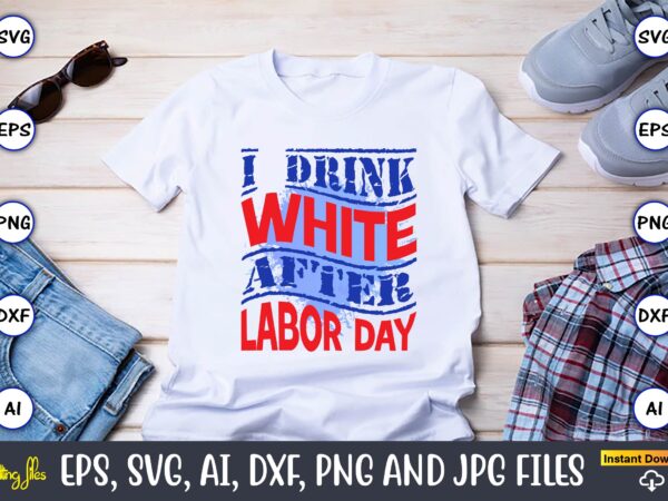 I drink white after labor day,happy labor day,labor day, labor day t-shirt, labor day design, labor day bundle, labor day t-shirt design, happy labor day svg, dxf, eps, png, jpg,