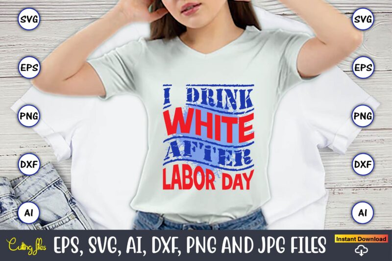 I Drink White After Labor Day,Happy Labor Day,Labor Day, Labor Day t-shirt, Labor Day design, Labor Day bundle, Labor Day t-shirt design, Happy Labor Day Svg, Dxf, Eps, Png, Jpg,