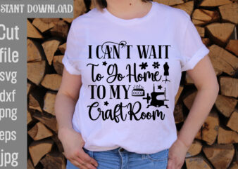I can’t Wait To Go Home To My Craft Room T-shirt Design,Crafting Isn’t Cheaper than Therapy But It’s More fun T-shirt Design,Blessed are the Quilters for they shall be called
