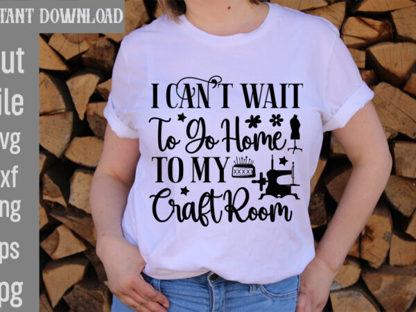 I can’t wait to go home to my craft room t-shirt design,crafting isn’t cheaper than therapy but it’s more fun t-shirt design,blessed are the quilters for they shall be called