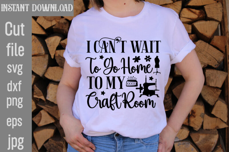 I can't Wait To Go Home To My Craft Room T-shirt Design,Crafting Isn't Cheaper than Therapy But It's More fun T-shirt Design,Blessed are the Quilters for they shall be called