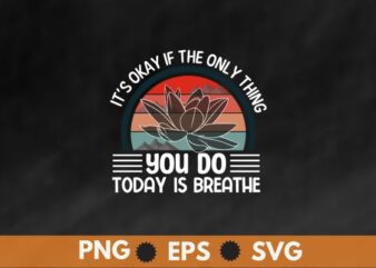 It’s Okay If The Only Thing You Do Today Is Breathe T-Shirt design vector, mental health, suicide prevention, breathe tee, awareness