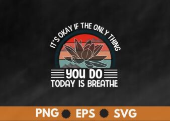 It’s Okay If The Only Thing You Do Today Is Breathe T-Shirt design vector, mental health, suicide prevention, breathe tee, awareness