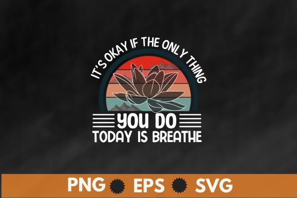 It’s okay if the only thing you do today is breathe t-shirt design vector, mental health, suicide prevention, breathe tee, awareness