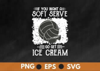 If you want a soft serve go get ice cream Funny Volleyball Shirt design vector, funny volleyball shirt, volleyball players,