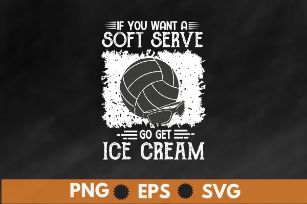 If you want a soft serve go get ice cream funny volleyball shirt design vector, funny volleyball shirt, volleyball players,
