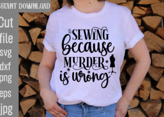 Sewing because Murder is wrong T-shirt Design,Crafting Isn’t Cheaper than Therapy But It’s More fun T-shirt Design,Blessed are the Quilters for they shall be called piecemakers T-shirt Design,Sewing Forever Housework