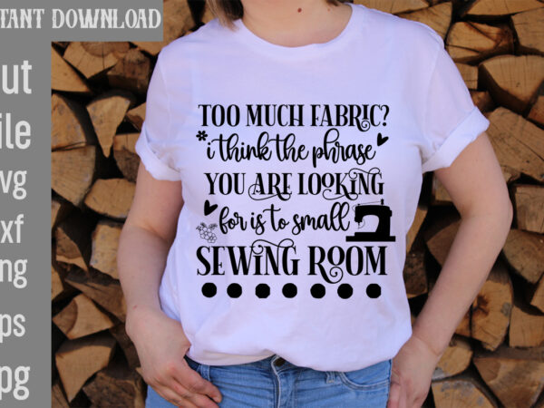 Too much fabric i think the phrase you are looking for is to small sewing room t-shirt design,crafting isn’t cheaper than therapy but it’s more fun t-shirt design,blessed are the