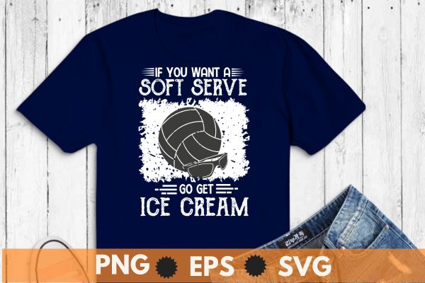 If you want a soft serve go get ice cream Funny Volleyball Shirt design vector, funny volleyball shirt, volleyball players,