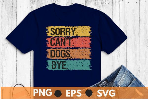 sorry can’t dogs bye T-Shirt design vector, dog lover, funny dog mom, retro, vintage