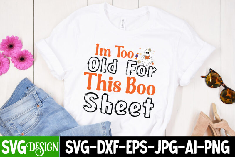 I'm too Old For this Boo Sheet T-Shirt Design, I'm too Old For this Boo Sheet Vector t-Shirt Design, Halloween SVG ,Halloween SVG bundle, Hallwoeen Shirt , Halloween Sublimation PNG,