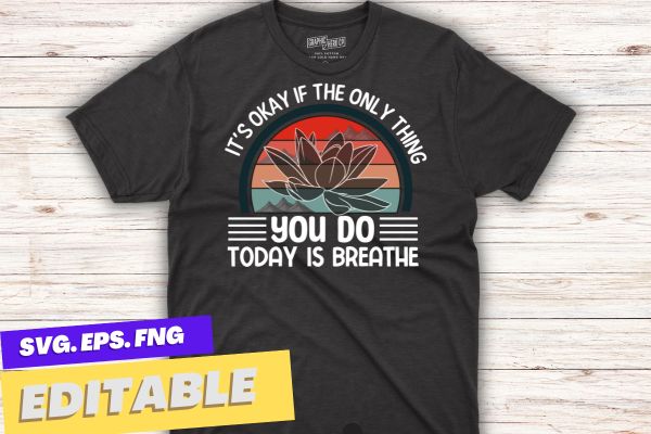 It’s Okay If The Only Thing You Do Today Is Breathe T-Shirt design vector, mental health, suicide prevention, breathe tee, awareness