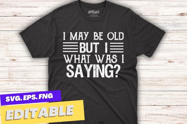 I May Be Old But What Was I Saying Design For Older People T-Shirt design vector,older people t-shirt, funny senior citizens, people present, humor design,