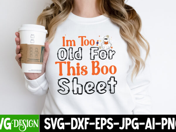 I’m too old for this boo sheet t-shirt design, i’m too old for this boo sheet vector t-shirt design, halloween svg ,halloween svg bundle, hallwoeen shirt , halloween sublimation png,