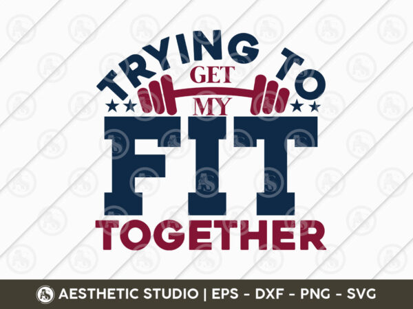Trying to get my fit together, workout, fitness, weights, gym, crossfit, gym quotes, gym motivation, gym t-shirt design, eps, svg