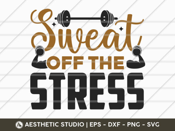 Sweat off the stress, fitness, weights, gym, gym quotes, gym motivation, gym t-shirt design, svg