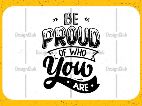 Be proud of who you are, typography motivational quotes t-shirt design