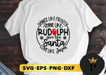 Dance Like Frosty Shine like Rudolph Give like Santa Love Like Jesus SVG, Merry Christmas SVG, Xmas SVG PNG DXF EPS t shirt vector illustration