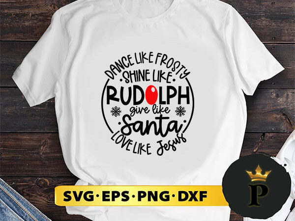 Dance like frosty shine like rudolph give like santa love like jesus svg, merry christmas svg, xmas svg png dxf eps t shirt vector illustration