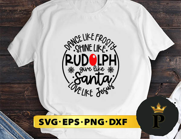 Dance Like Frosty Shine like Rudolph Give like Santa Love Like Jesus SVG, Merry Christmas SVG, Xmas SVG PNG DXF EPS