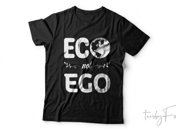 Eco not ego | greed day | save planet tshirt design for sale
