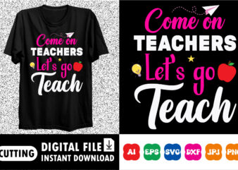 Come on teacher let’s go teach shirt print template