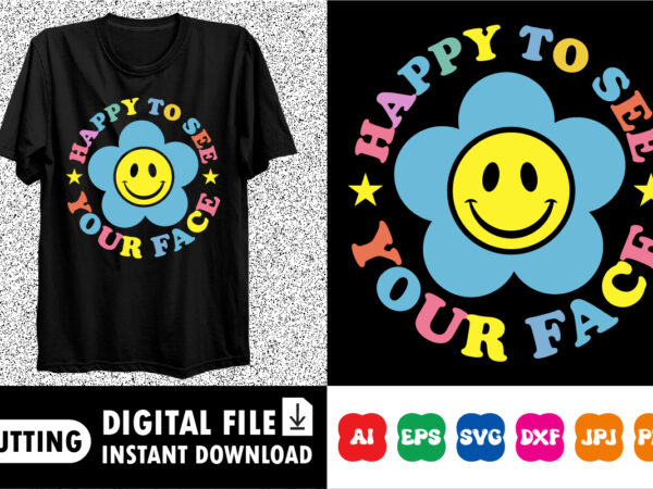 Happy to see your face shirt print template graphic t shirt Happy to see your face shirt print template graphic t shirt