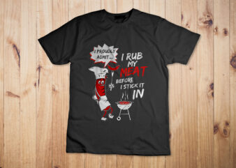 I Proud Admit I Rub My Meat Before I Stick It In Ask Me T-Shirt Design