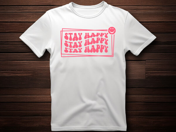 Stay happy motivational tshirt vector design, black motivational t shirt, motivational t shirt designs, motivational saying t shirt design, motivational quotes tshirts online, motivationaltshirts, motivational tshirt design, motivational quotes tshirt