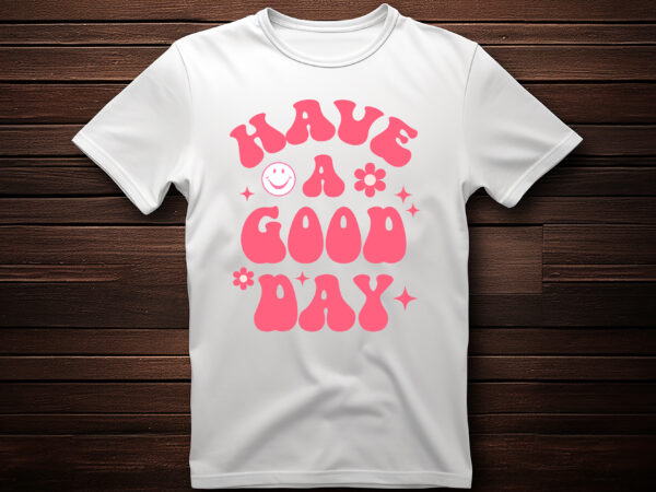 Have a good day t shirt design template,t shirt design maker,custom t shirt,custom t shirt design,apparel, art, clothes, california, holiday, distressed, graphic, grunge, illustration, print, retro, shirt, t shirt, t,