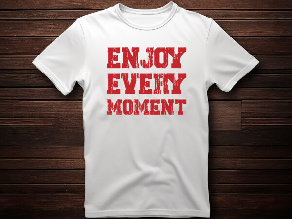 Enjoy every moment best selling motivational tshirt design,shirt,typography t shirt,lettring t shirt,t shirt design ideas,t shirt design logo,t shirt design online,t shirt design template,t shirt design maker,custom t shirt,custom t
