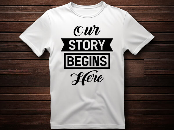 Our story begins here graphic, fashion, design, clothes, print, shirt, t shirt, textile, vintage, vector, western, text, label, model, garment, typography, concept, creative, lettering, t-shirt, t, template, trendy, apparel, retro,