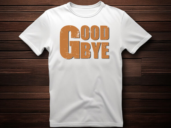 Good bye graphic, fashion, design, clothes, print, shirt, t shirt, textile, vintage, vector, western, text, label, model, garment, typography, concept, creative, lettering, t-shirt, t, template, trendy, apparel, retro, woman, poster,
