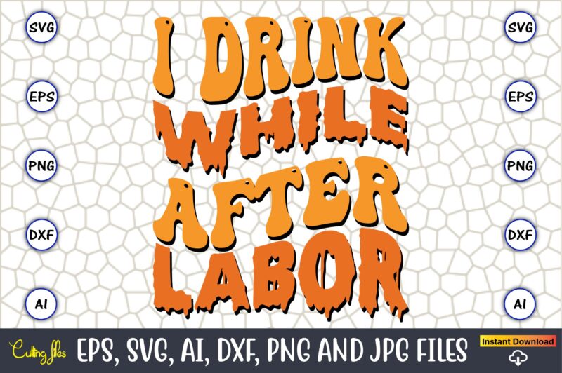 I Drink While After Labor,Happy Labor Day Svg, Dxf, Eps, Png, Jpg, Digital Graphic, Vinyl Cut Files, Patriotic, Labor Day, Holiday, Printable,Labor Day SVG, Happy Labor Day Svg,Labor Day Silhouettes,Workers