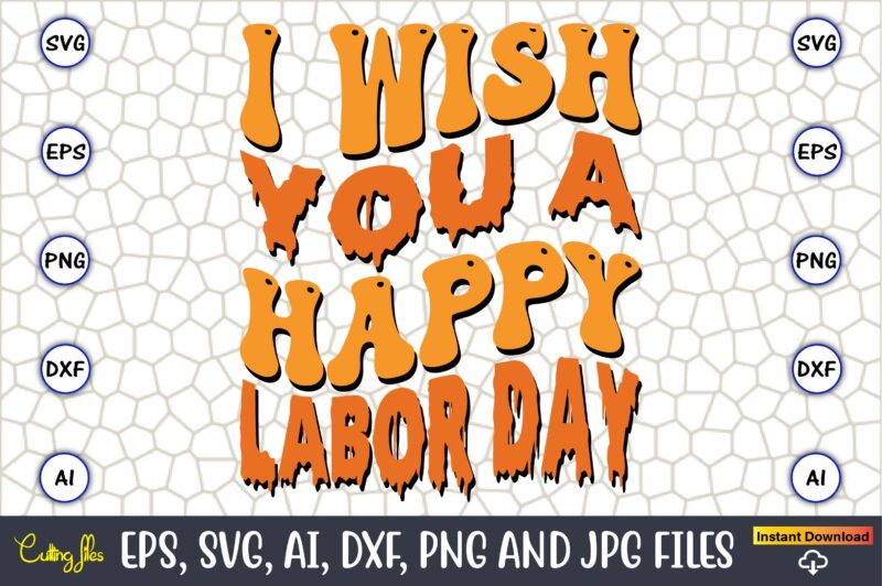 I Wish You A Happy Labor Day,Happy Labor Day Svg, Dxf, Eps, Png, Jpg, Digital Graphic, Vinyl Cut Files, Patriotic, Labor Day, Holiday, Printable,Labor Day SVG, Happy Labor Day Svg,Labor