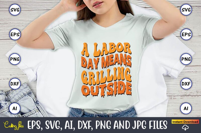 A Labor Day Means Grilling Outside,Happy Labor Day Svg, Dxf, Eps, Png, Jpg, Digital Graphic, Vinyl Cut Files, Patriotic, Labor Day, Holiday, Printable,Labor Day SVG, Happy Labor Day Svg,Labor Day