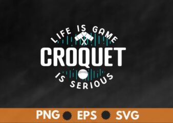 Life is a Game Croquet It’s Serious T-Shirt design vector, Croquet shirt,Croquet Coach, Croquet funny, Croquet game, women club coach t-shirt,
