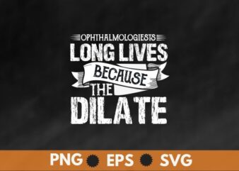 Ophthalmologists long lives because the dilate T-shirt design vector, Ophthalmologist Technician, Ophthalmology, Optometrist Doctor T-Shirt