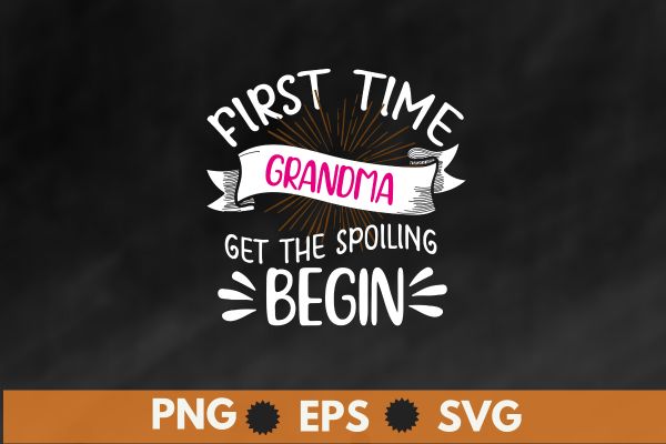 First Time Grandma Let the Spoiling Begin New 1st Time T-Shirt design vector, First Time Grandma, 1st Time Grandma, Grandma shirt, new born baby,