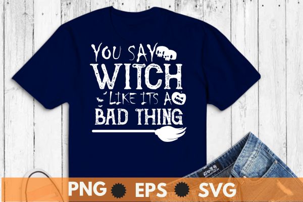 You say witch like it’s a bad thing women halloween gift t-shirt design vector
