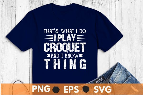 That’s What I Do – I Play Croquet And I Know Things T-Shirt design vector