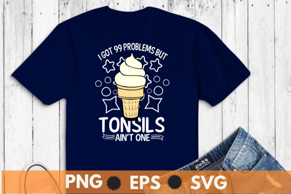 I got 99 problems but tonsils ain’t one tonsillectomy surgery t-shirt design vector, funny tonsillectomy recovery, tonsillectomy, tonsils