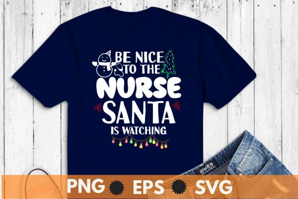 Be Nice To The Nurse Santa is Watching Nurse Christmas T-Shirt design vector nurse christmas, christmas day nurse shirt,