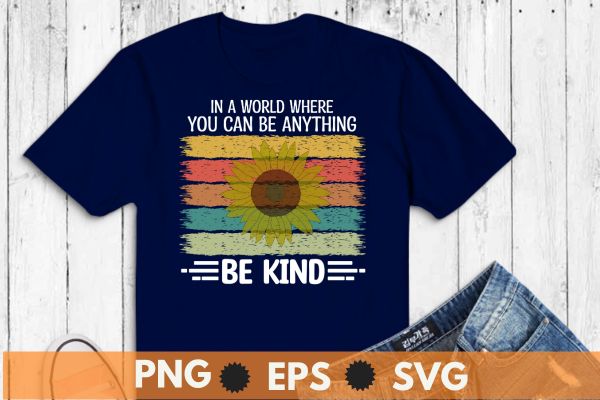 In a world where you can be anything be kind T-shirt design vector, Vintage, sunset, sunflower,support kindness,anti bullying awareness, choose, kindness,courage, inclusion, cute dude, Unity Day shirt, Wear Orange shirt,