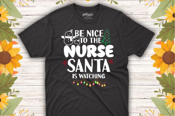 Be nice to the nurse santa is watching nurse christmas t-shirt design vector nurse christmas, christmas day nurse shirt,