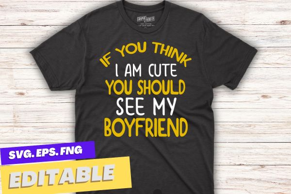 If you think i’m cute you should see my girlfriend t-shirt design vector, funny, sarcastic, saying, girlfriend shirt